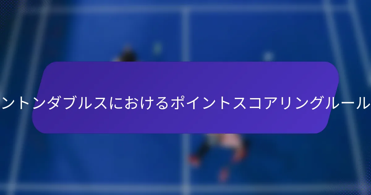 バドミントンダブルスにおけるポイントスコアリングルールとは？