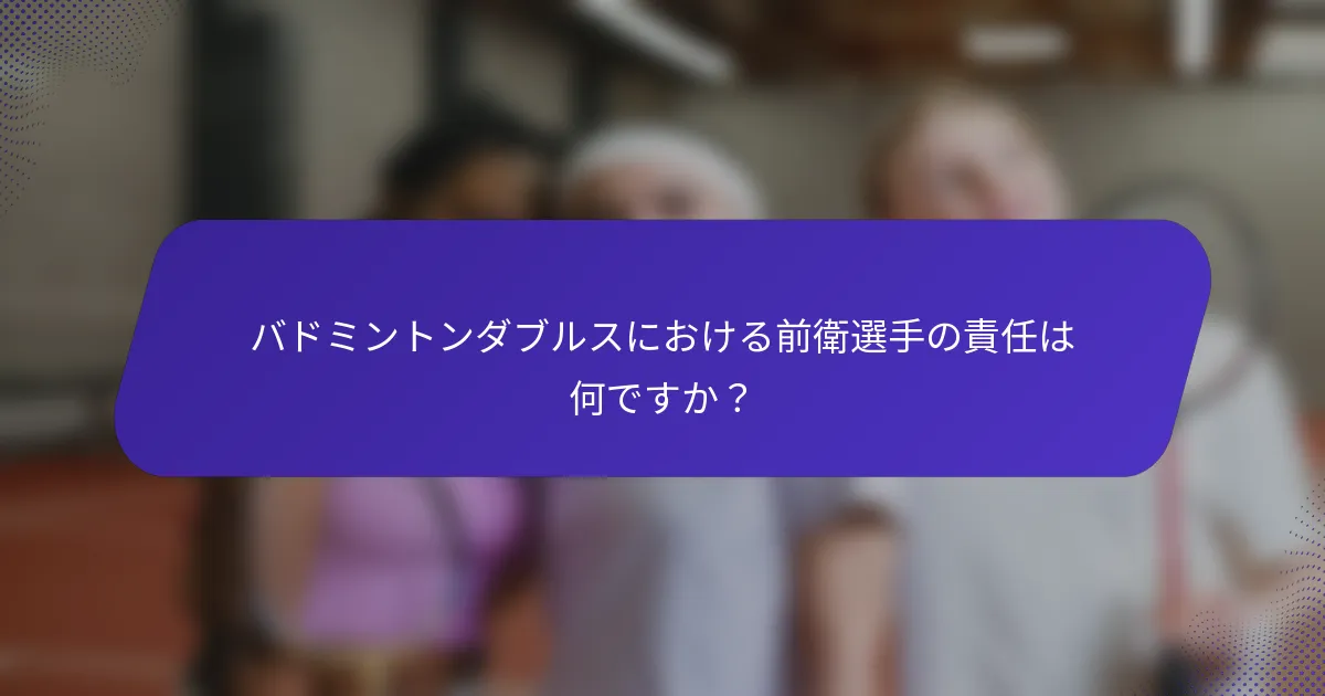 バドミントンダブルスにおける前衛選手の責任は何ですか？