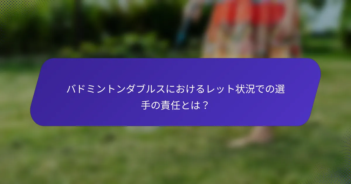 バドミントンダブルスにおけるレット状況での選手の責任とは？