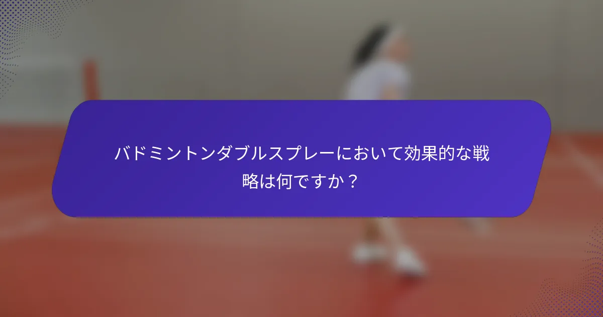 バドミントンダブルスプレーにおいて効果的な戦略は何ですか？