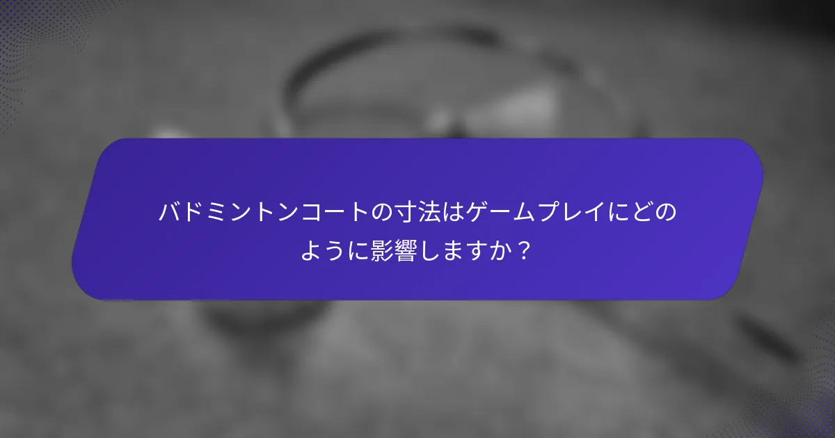 バドミントンコートの寸法はゲームプレイにどのように影響しますか？