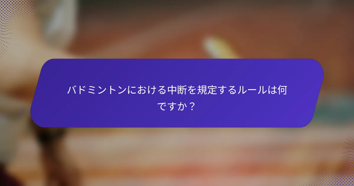 バドミントンにおける中断を規定するルールは何ですか？