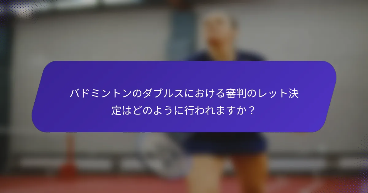 バドミントンのダブルスにおける審判のレット決定はどのように行われますか？