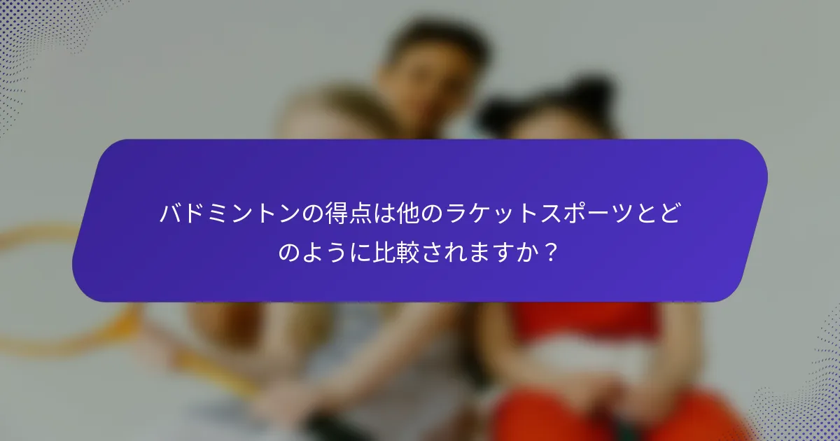 バドミントンの得点は他のラケットスポーツとどのように比較されますか？