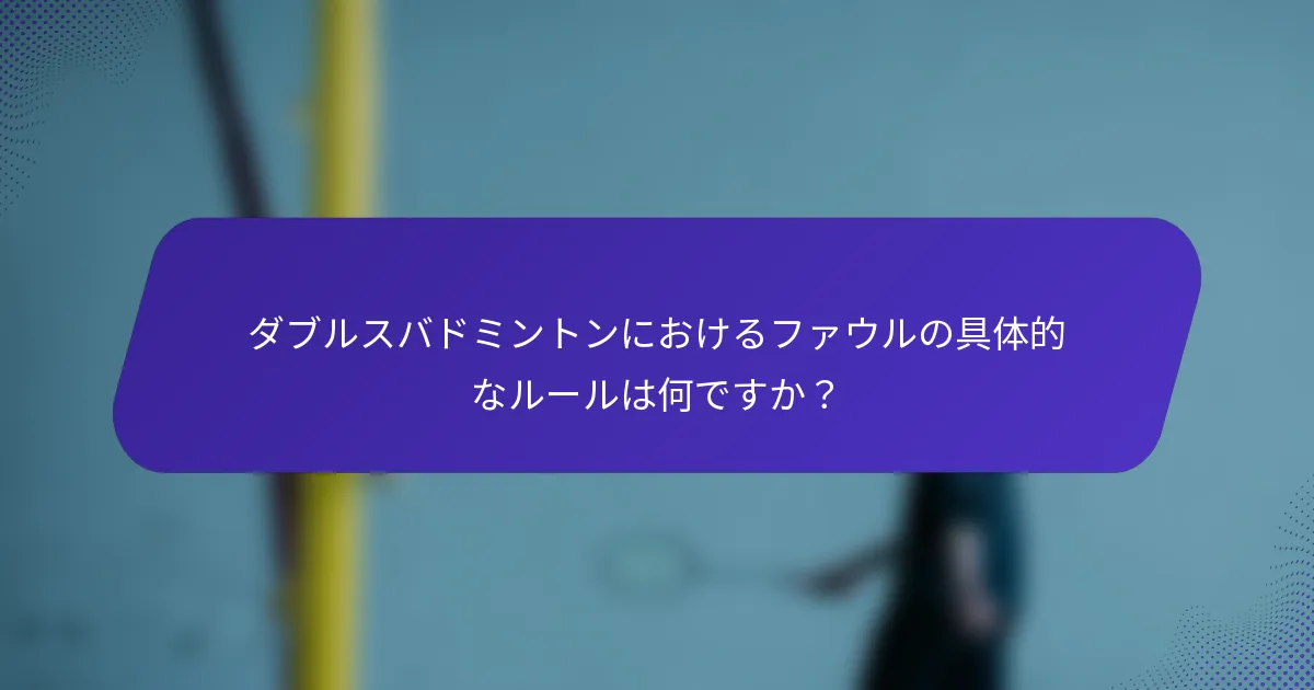 ダブルスバドミントンにおけるファウルの具体的なルールは何ですか？