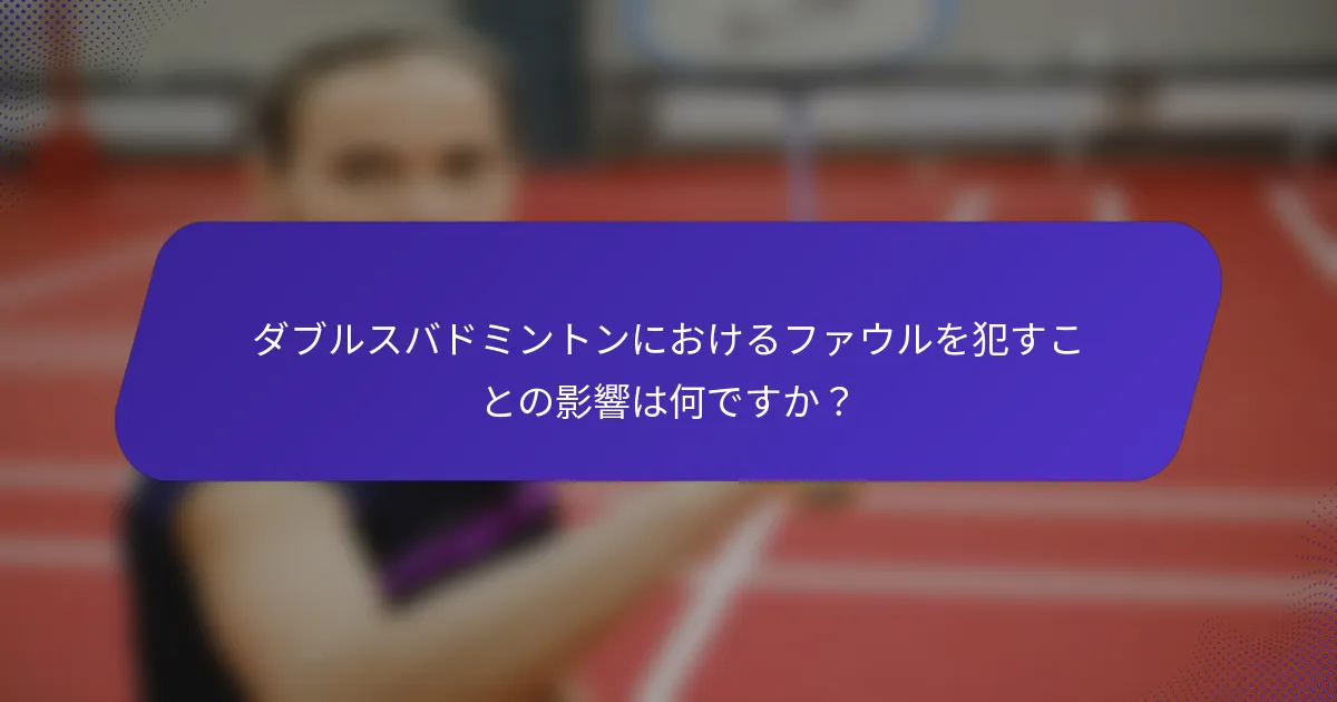 ダブルスバドミントンにおけるファウルを犯すことの影響は何ですか？