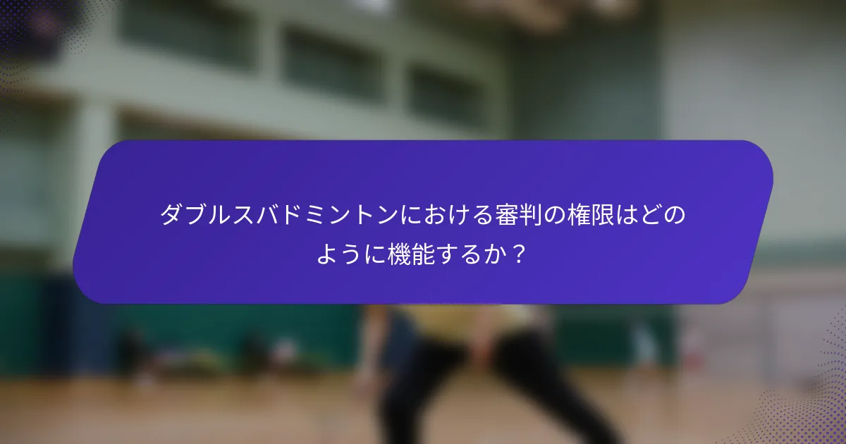 ダブルスバドミントンにおける審判の権限はどのように機能するか？