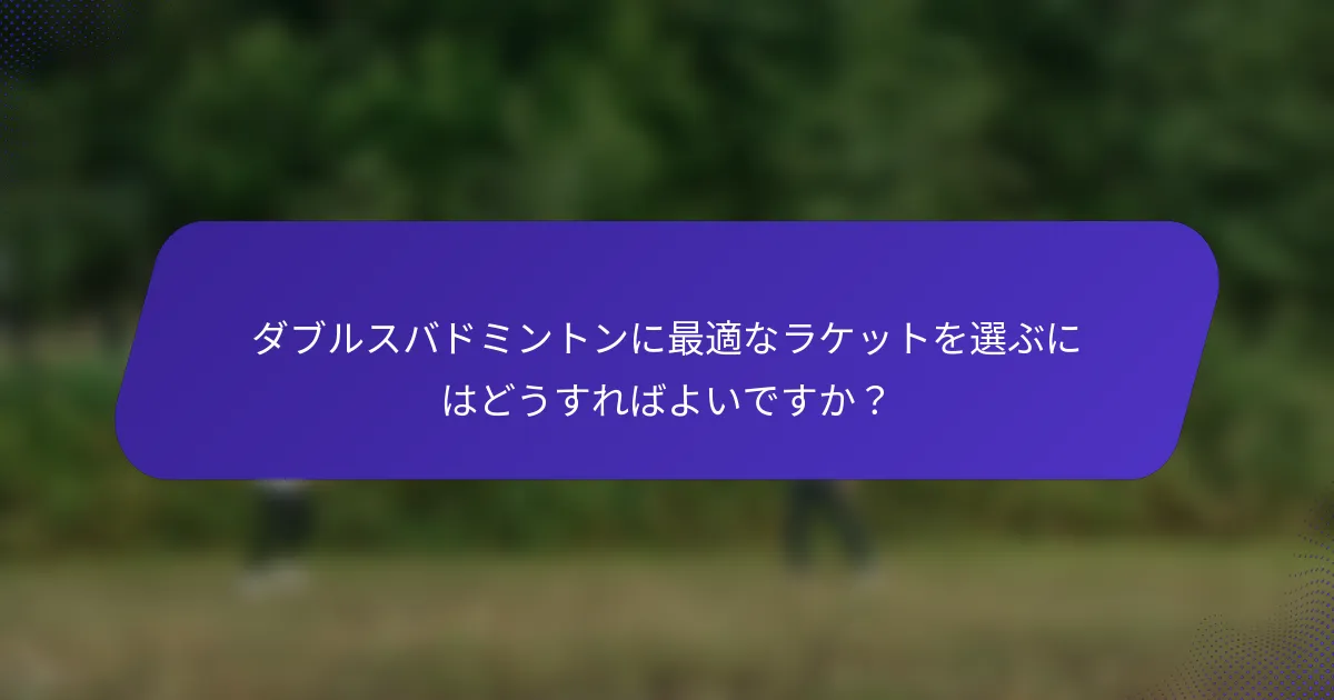 ダブルスバドミントンに最適なラケットを選ぶにはどうすればよいですか？