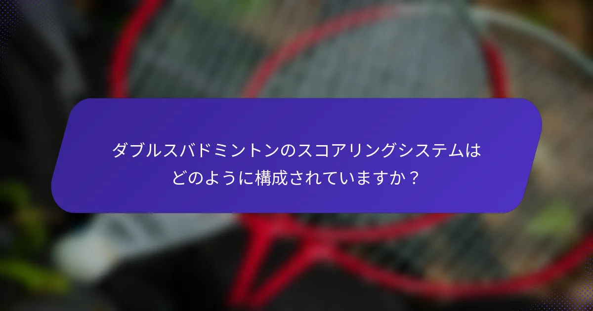 ダブルスバドミントンのスコアリングシステムはどのように構成されていますか？