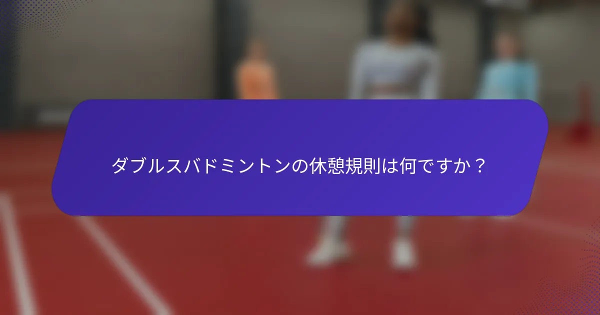 ダブルスバドミントンの休憩規則は何ですか？