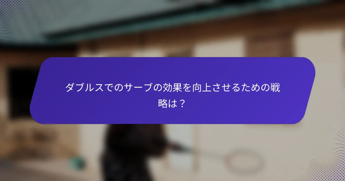 ダブルスでのサーブの効果を向上させるための戦略は？