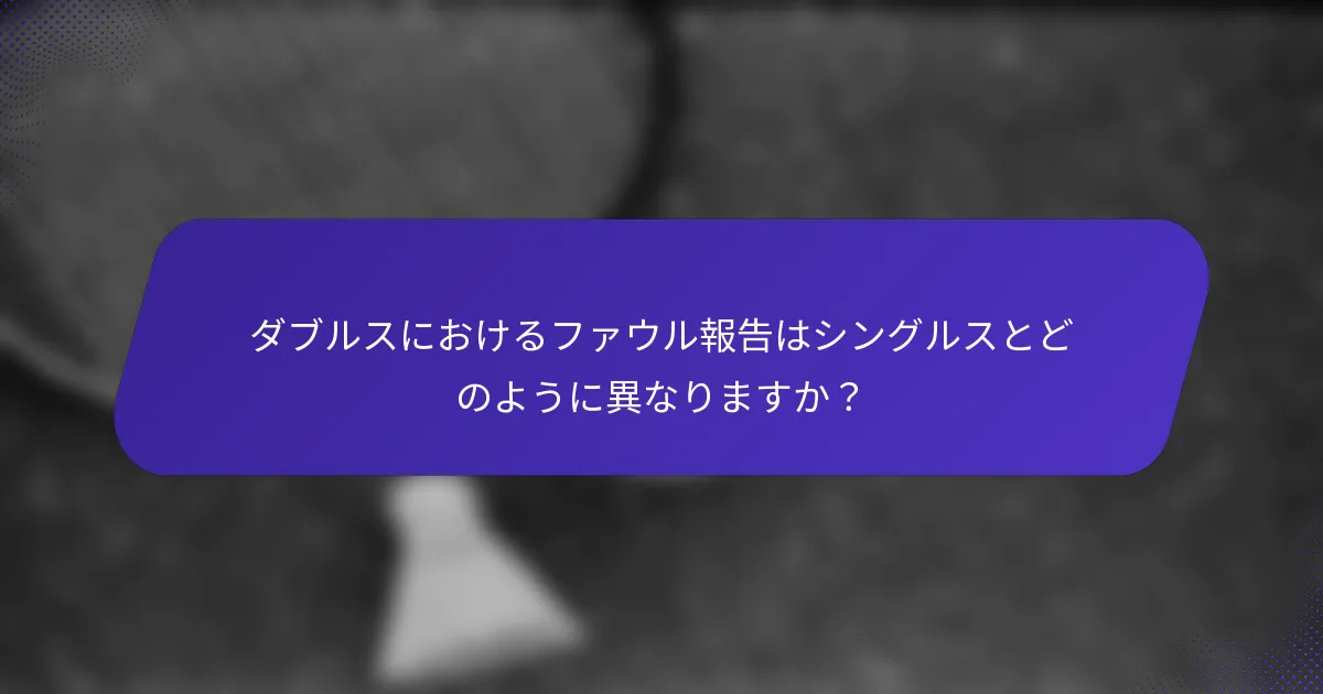ダブルスにおけるファウル報告はシングルスとどのように異なりますか？