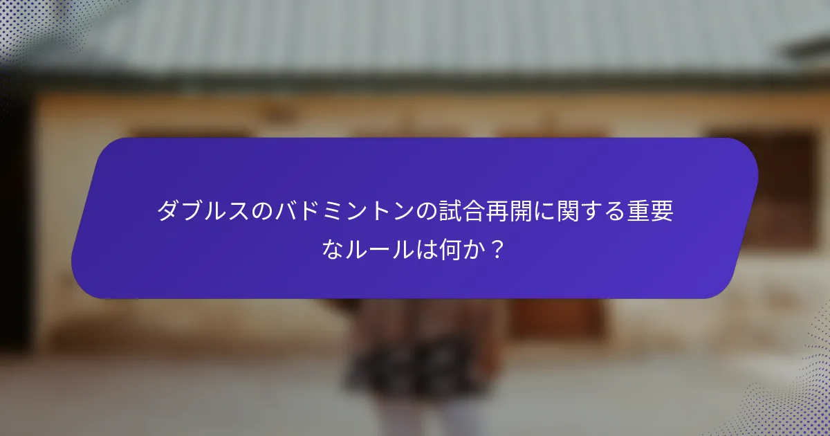 ダブルスのバドミントンの試合再開に関する重要なルールは何か？