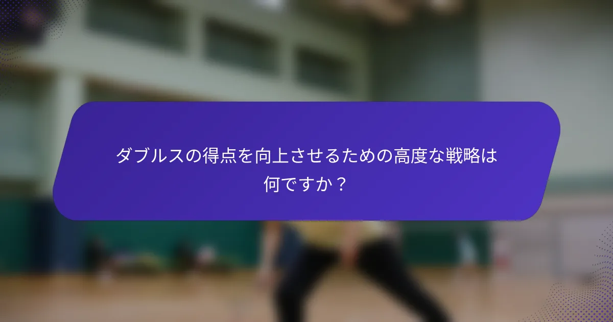 ダブルスの得点を向上させるための高度な戦略は何ですか？