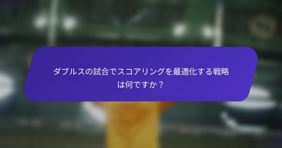 ダブルスの試合でスコアリングを最適化する戦略は何ですか？