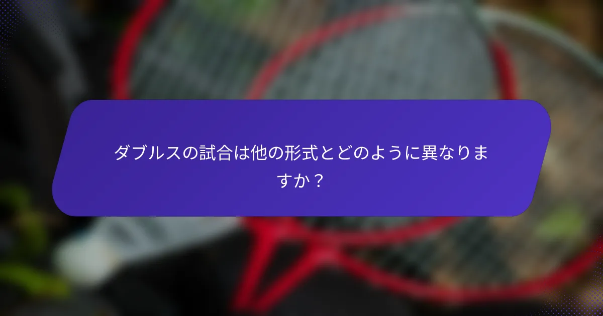 ダブルスの試合は他の形式とどのように異なりますか？
