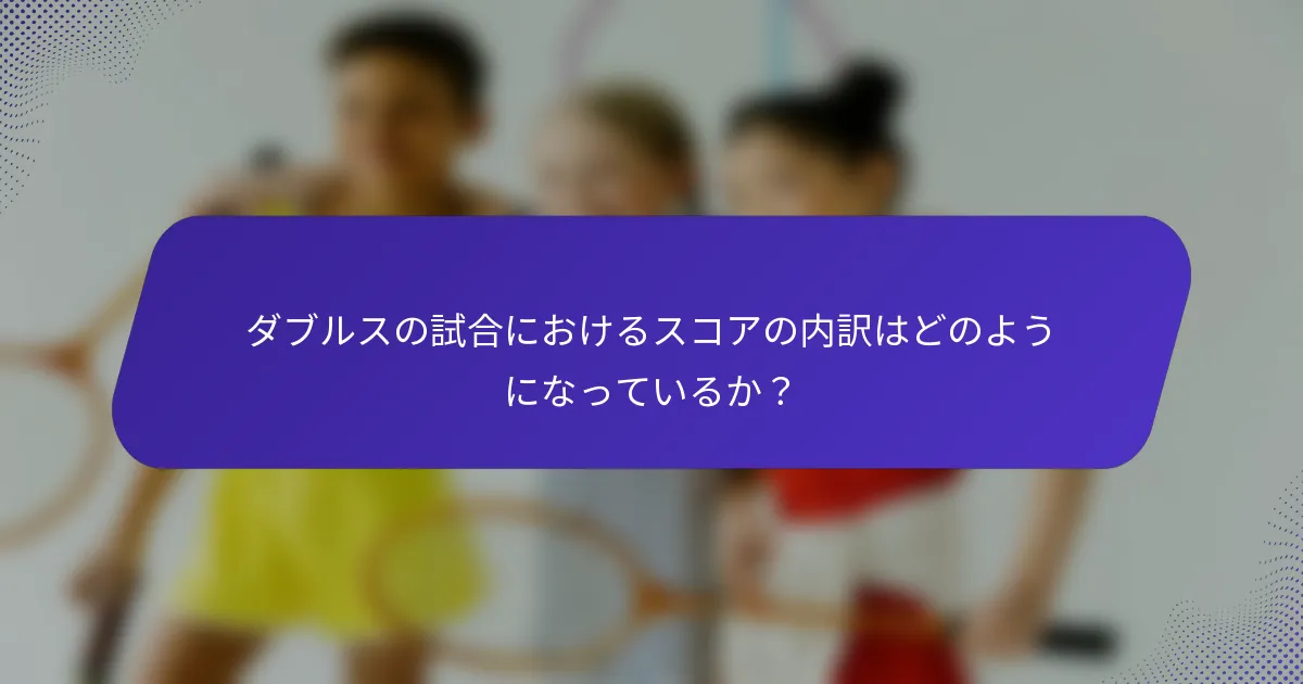 ダブルスの試合におけるスコアの内訳はどのようになっているか？