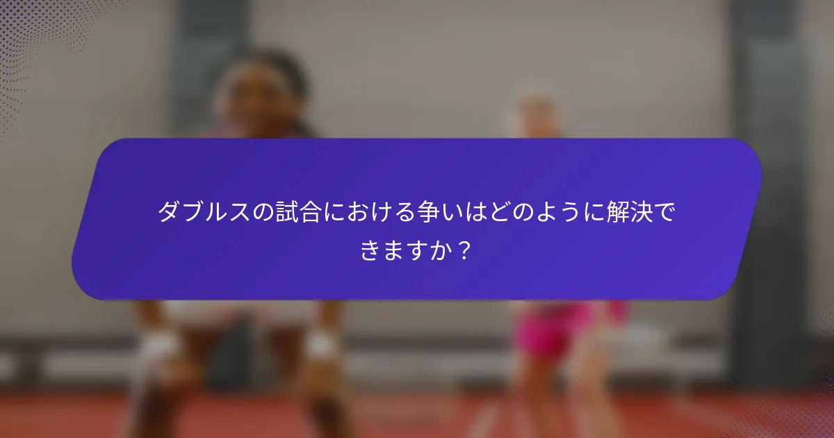 ダブルスの試合における争いはどのように解決できますか？