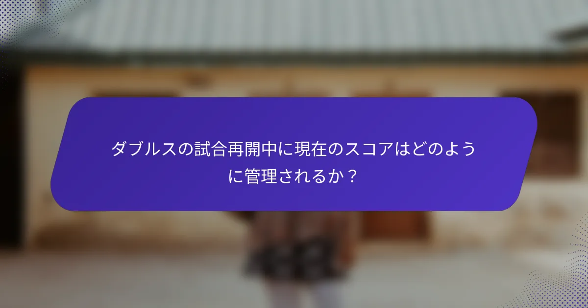 ダブルスの試合再開中に現在のスコアはどのように管理されるか？