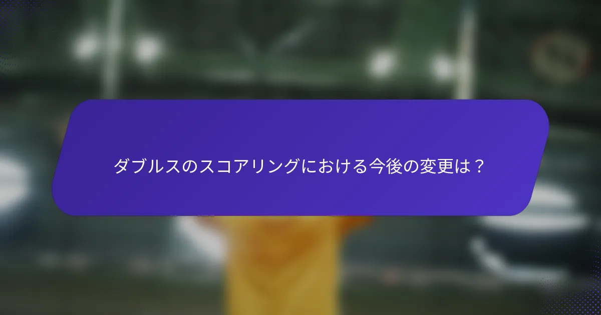 ダブルスのスコアリングにおける今後の変更は？