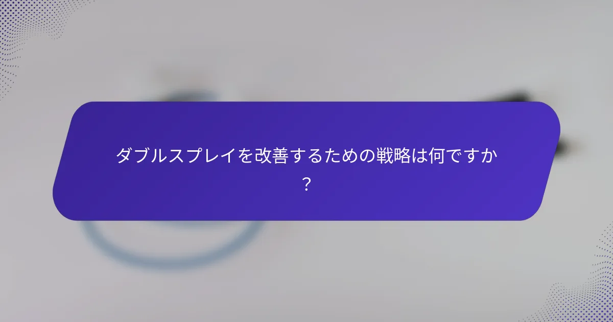 ダブルスプレイを改善するための戦略は何ですか？