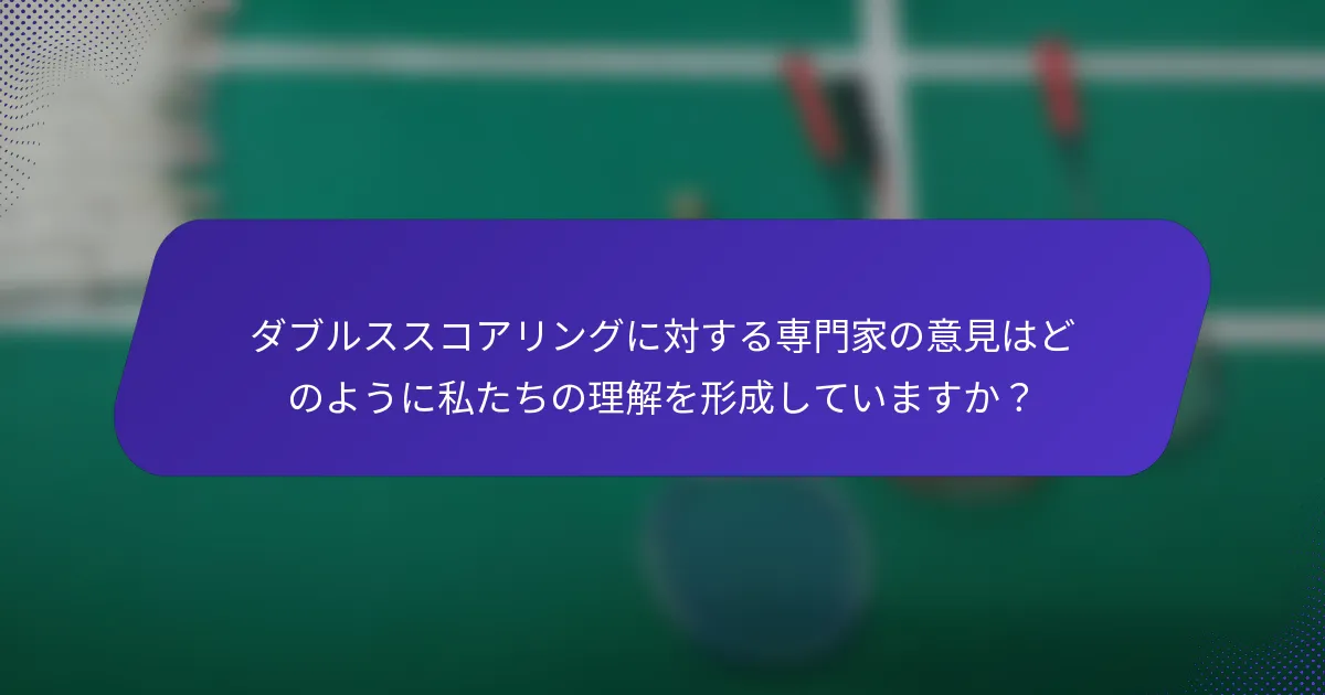 ダブルススコアリングに対する専門家の意見はどのように私たちの理解を形成していますか？