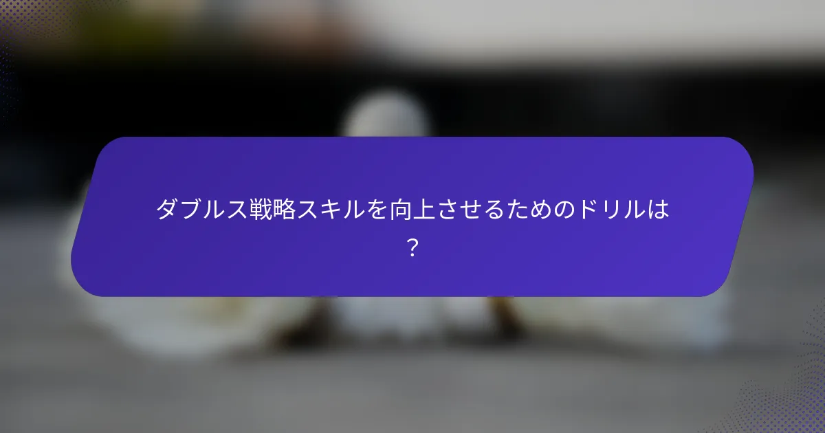 ダブルス戦略スキルを向上させるためのドリルは？