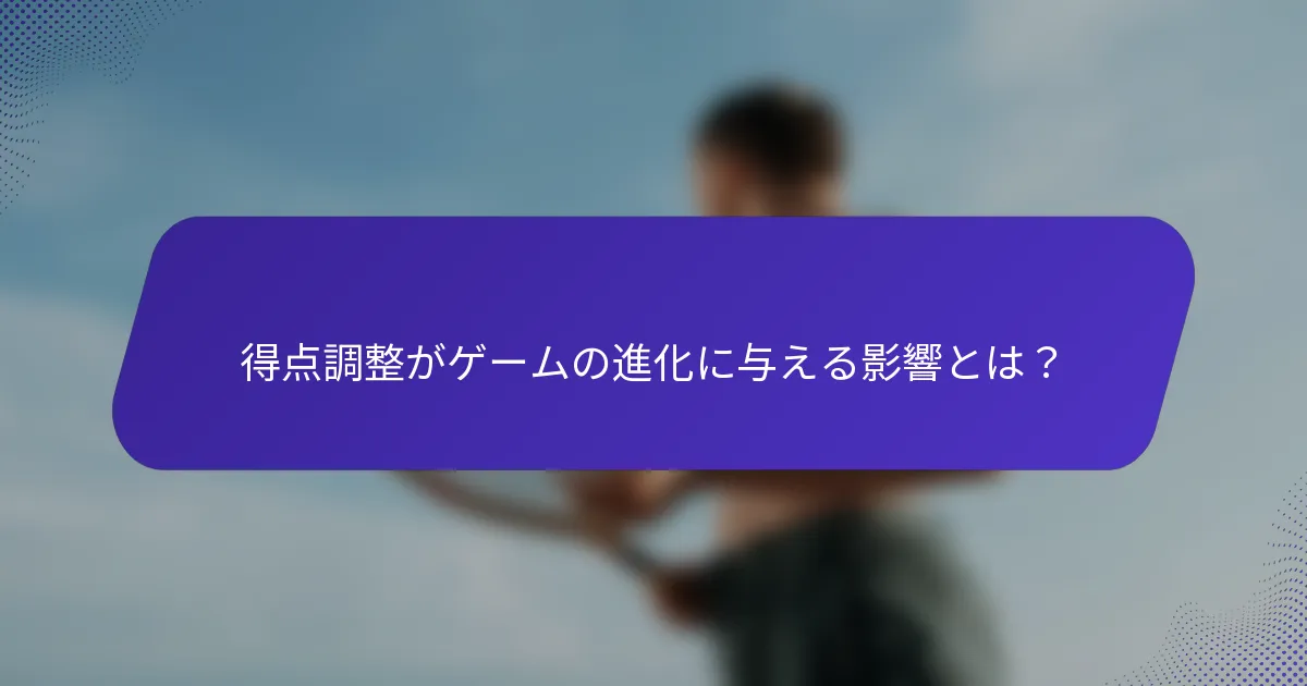 得点調整がゲームの進化に与える影響とは？