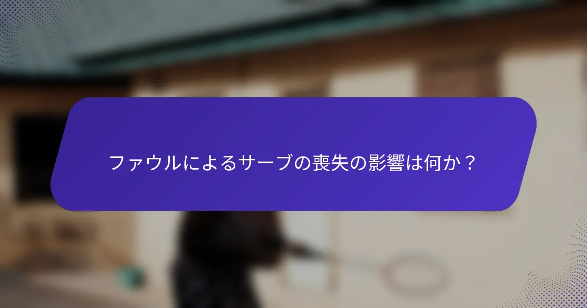 ファウルによるサーブの喪失の影響は何か?