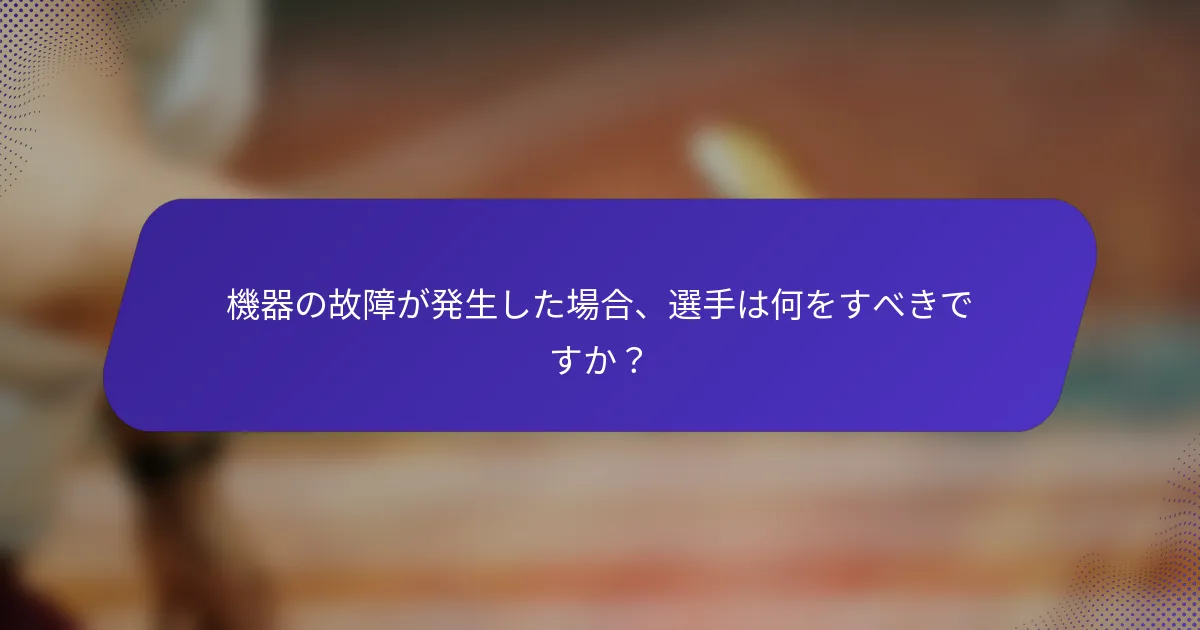 機器の故障が発生した場合、選手は何をすべきですか？