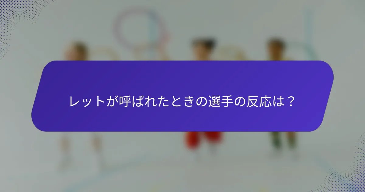レットが呼ばれたときの選手の反応は？