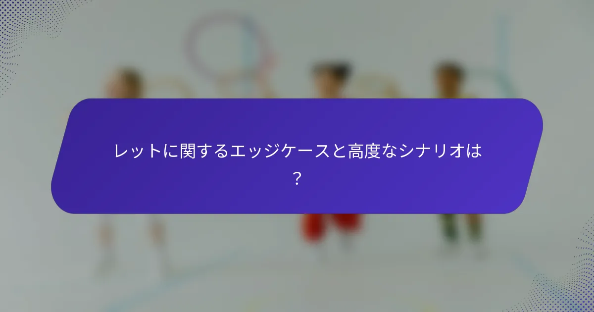 レットに関するエッジケースと高度なシナリオは？