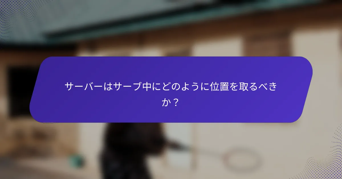 サーバーはサーブ中にどのように位置を取るべきか？