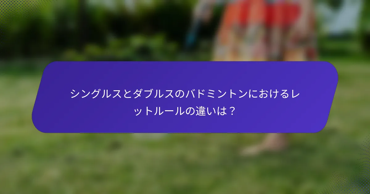 シングルスとダブルスのバドミントンにおけるレットルールの違いは？