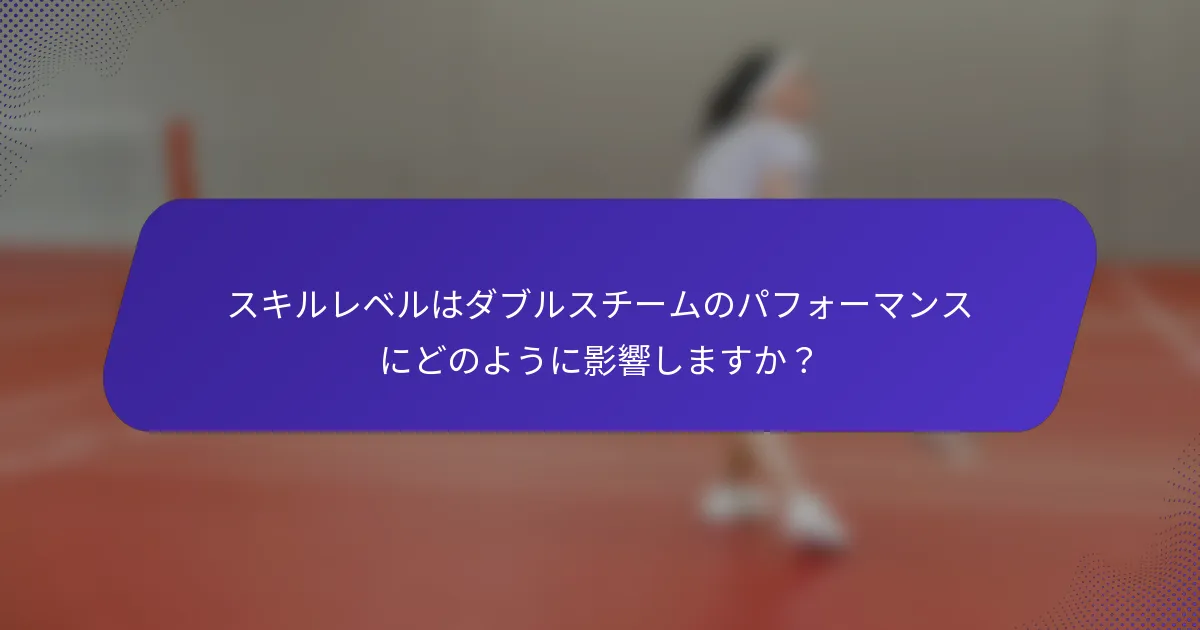 スキルレベルはダブルスチームのパフォーマンスにどのように影響しますか？