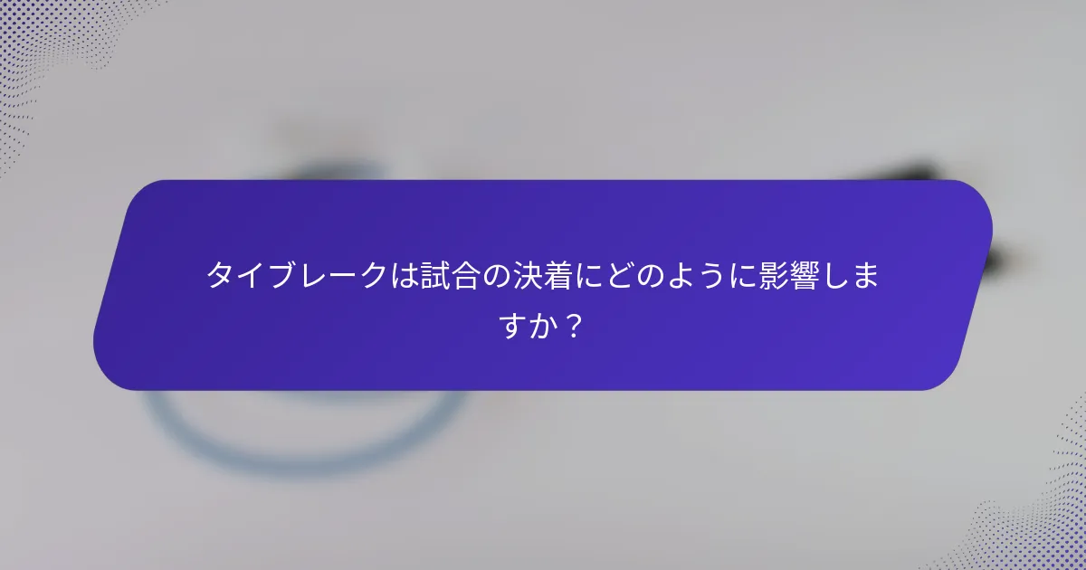 タイブレークは試合の決着にどのように影響しますか？
