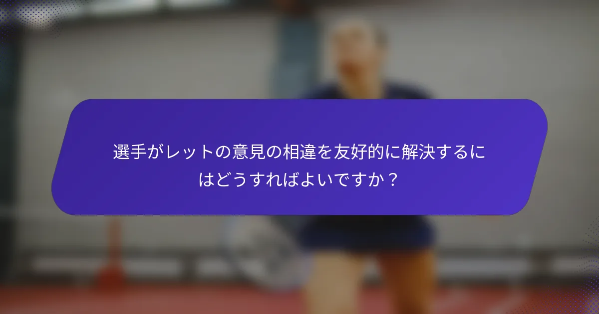 選手がレットの意見の相違を友好的に解決するにはどうすればよいですか？