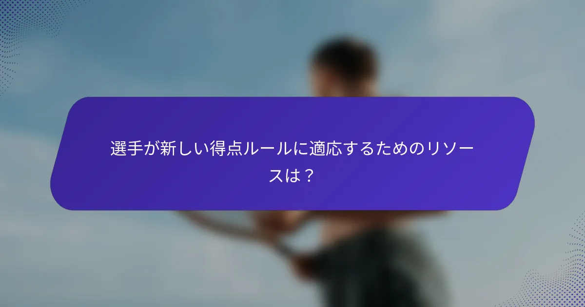 選手が新しい得点ルールに適応するためのリソースは？