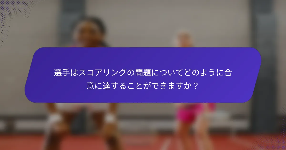 選手はスコアリングの問題についてどのように合意に達することができますか？