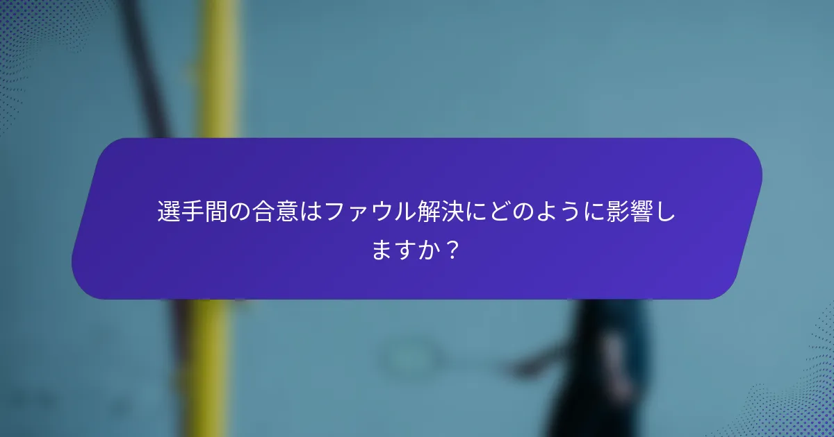 選手間の合意はファウル解決にどのように影響しますか？